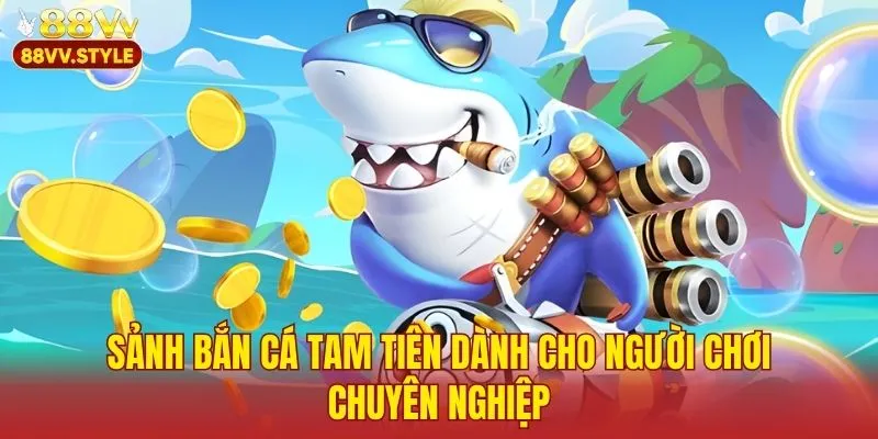 Sảnh bắn cá tam tiên dành cho người chơi chuyên nghiệp