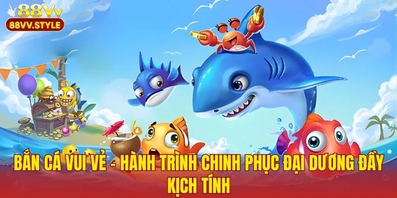 Bắn Cá Vui Vẻ – Hành Trình Chinh Phục Đại Dương Đầy Kịch Tính