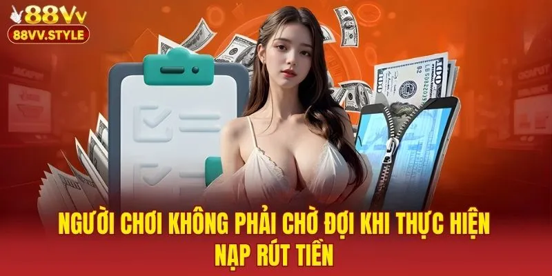 Người chơi không phải chờ đợi khi thực hiện nạp rút tiền
