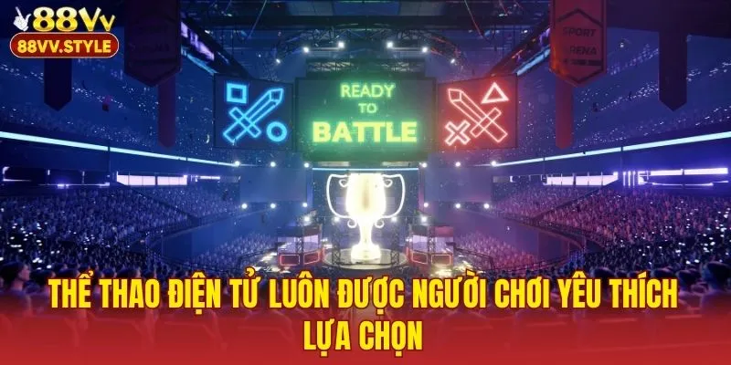 Thể thao điện tử luôn được người chơi yêu thích lựa chọn
